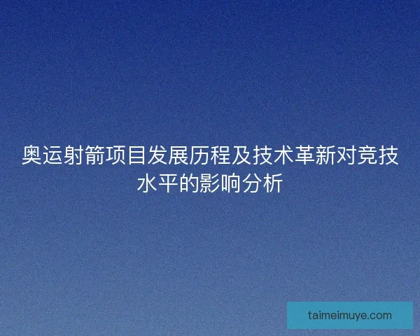 奥运射箭项目发展历程及技术革新对竞技水平的影响分析