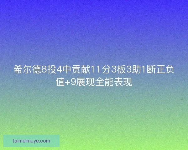 希尔德8投4中贡献11分3板3助1断正负值+9展现全能表现 希尔德8投4中贡献11分3板3助1断正负值+9展现全能表现