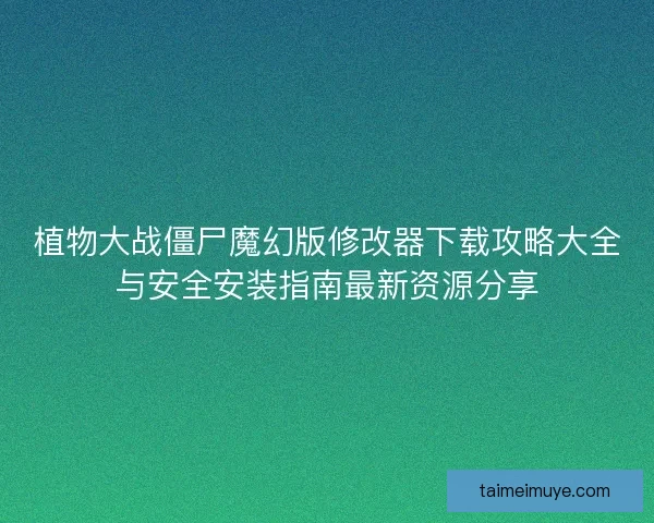 植物大战僵尸魔幻版修改器下载攻略大全与安全安装指南最新资源分享