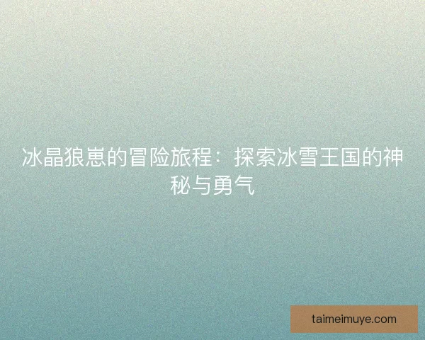 冰晶狼崽的冒险旅程：探索冰雪王国的神秘与勇气