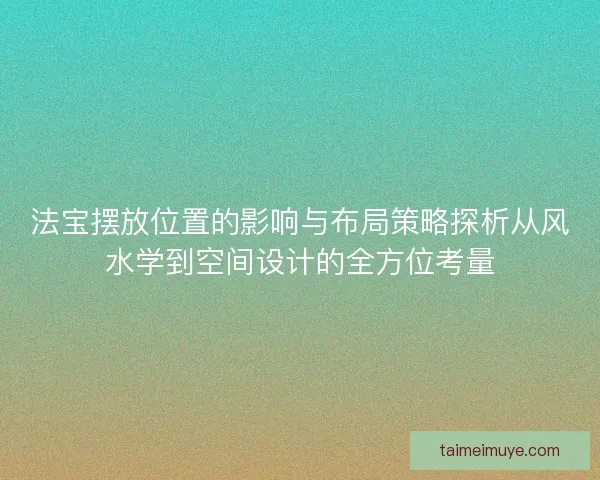 法宝摆放位置的影响与布局策略探析从风水学到空间设计的全方位考量