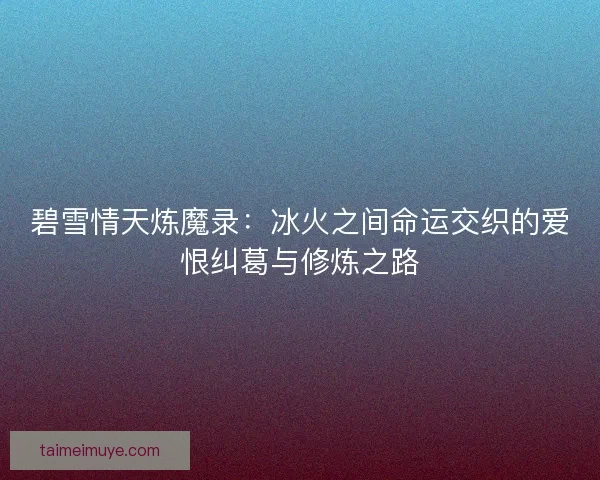 碧雪情天炼魔录：冰火之间命运交织的爱恨纠葛与修炼之路