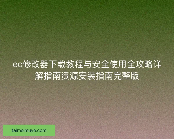 ec修改器下载教程与安全使用全攻略详解指南资源安装指南完整版