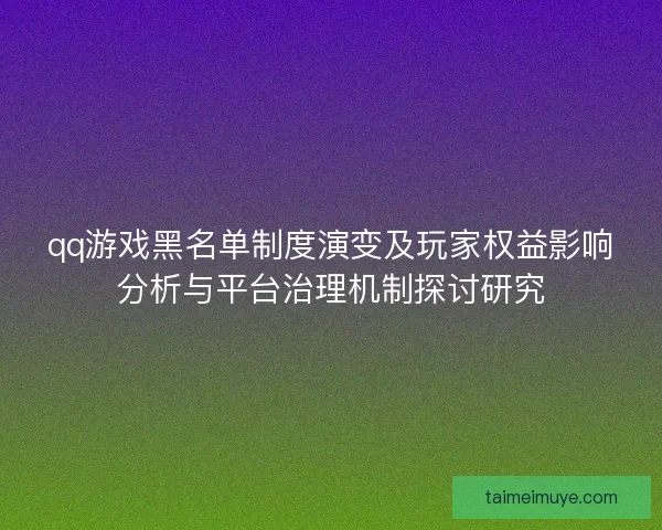 qq游戏黑名单制度演变及玩家权益影响分析与平台治理机制探讨研究