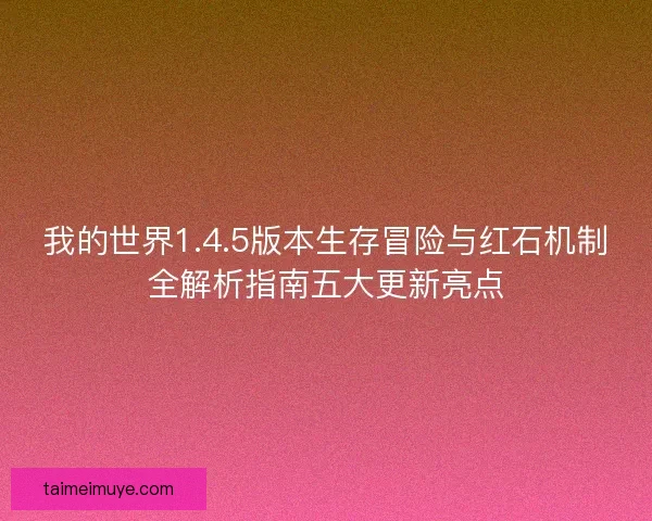 我的世界1.4.5版本生存冒险与红石机制全解析指南五大更新亮点